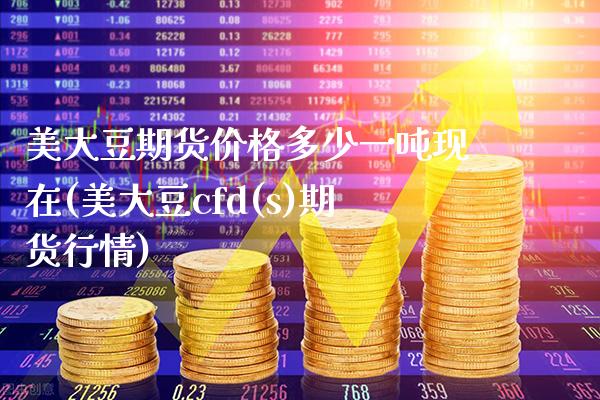 美大豆期货价格多少一吨现在(美大豆cfd(s)期货行情)_https://www.boyangwujin.com_期货直播间_第1张