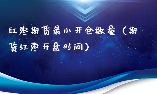 红枣期货最小开仓数量（期货红枣开盘时间）_https://www.boyangwujin.com_黄金期货_第1张