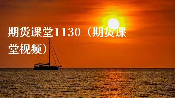 期货课堂1130（期货课堂视频）_https://www.boyangwujin.com_期货直播间_第1张