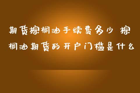 期货棕榈油手续费多少 棕榈油期货的开户门槛是什么