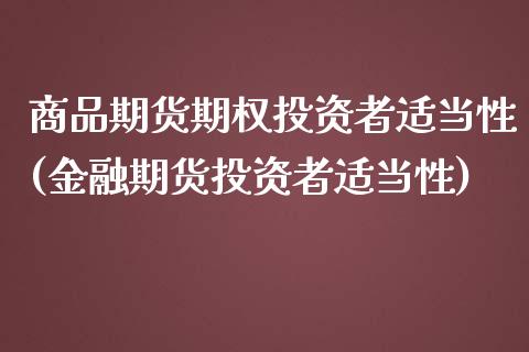 商品期货期权投资者适当性(金融期货投资者适当性)