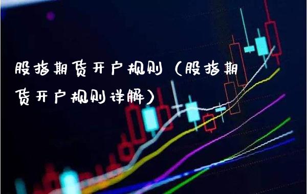 股指期货开户规则（股指期货开户规则详解）