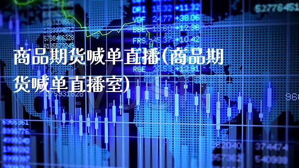 商品期货喊单直播(商品期货喊单直播室)_https://www.boyangwujin.com_期货直播间_第1张