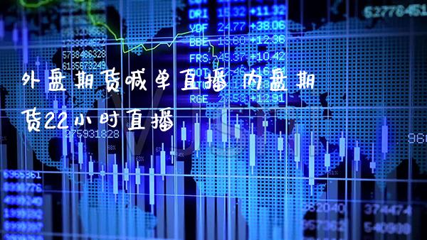 外盘期货喊单直播 内盘期货22小时直播_https://www.boyangwujin.com_期货直播间_第1张