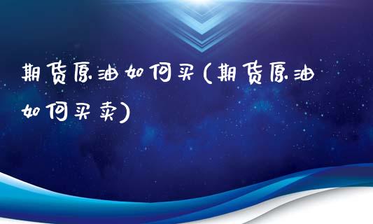 期货原油如何买(期货原油如何买卖)