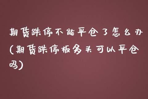 期货跌停不能平仓了怎么办(期货跌停板多头可以平仓吗)_https://www.boyangwujin.com_恒生指数_第1张