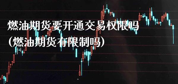 燃油期货要开通交易权限吗(燃油期货有限制吗)