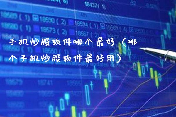 手机炒股软件哪个最好（哪个手机炒股软件最好用）_https://www.boyangwujin.com_期货直播间_第1张