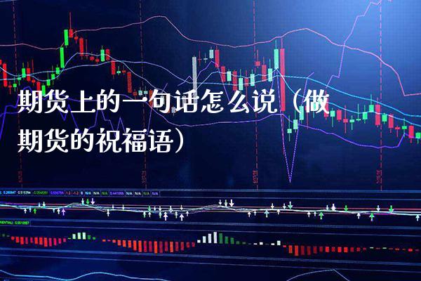 期货上的一句话怎么说（做期货的祝福语）_https://www.boyangwujin.com_期货直播间_第1张
