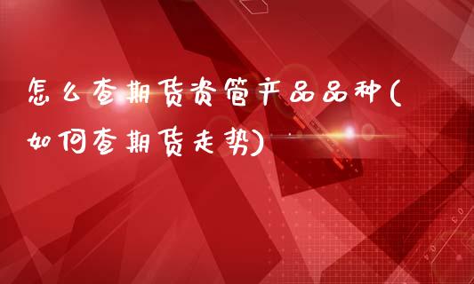 怎么查期货资管产品品种(如何查期货走势)_https://www.boyangwujin.com_恒指期货_第1张