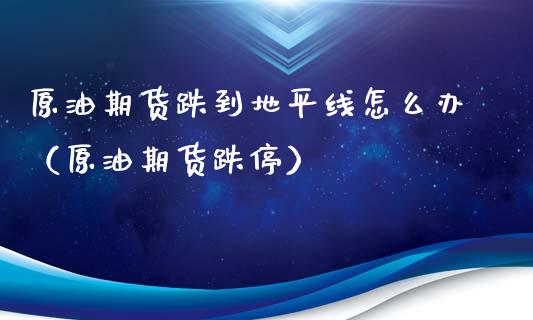 原油期货跌到地平线怎么办（原油期货跌停）_https://www.boyangwujin.com_黄金期货_第1张
