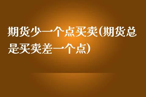 期货少一个点买卖(期货总是买卖差一个点)_https://www.boyangwujin.com_期货直播间_第1张