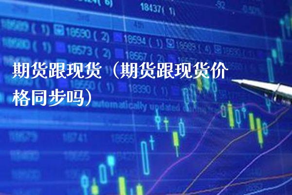 期货跟现货（期货跟现货价格同步吗）_https://www.boyangwujin.com_道指期货_第1张
