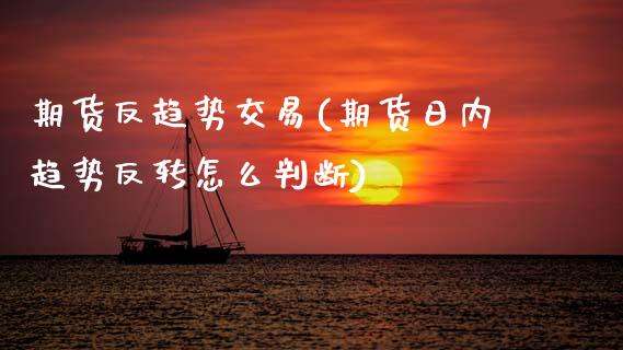 期货反趋势交易(期货日内趋势反转怎么判断)_https://www.boyangwujin.com_白银期货_第1张