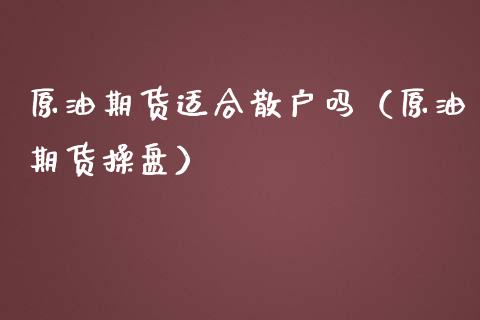 原油期货适合散户吗（原油期货操盘）_https://www.boyangwujin.com_纳指期货_第1张