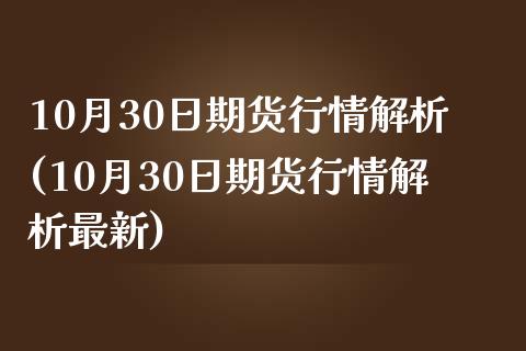 10月30日期货行情解析(10月30日期货行情解析最新)_https://www.boyangwujin.com_纳指期货_第1张