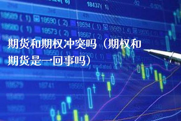 期货和期权冲突吗（期权和期货是一回事吗）_https://www.boyangwujin.com_原油期货_第1张