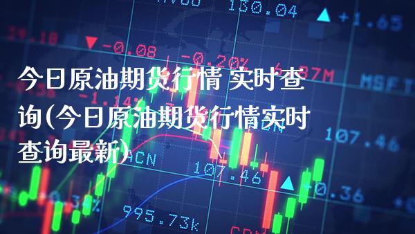 今日原油期货行情 实时查询(今日原油期货行情实时查询最新)