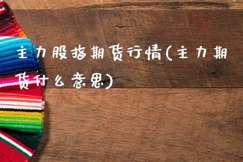 主力股指期货行情(主力期货什么意思)_https://www.boyangwujin.com_期货开户_第1张