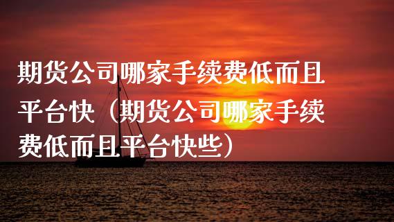 期货公司哪家手续费低而且平台快（期货公司哪家手续费低而且平台快些）_https://www.boyangwujin.com_道指期货_第1张