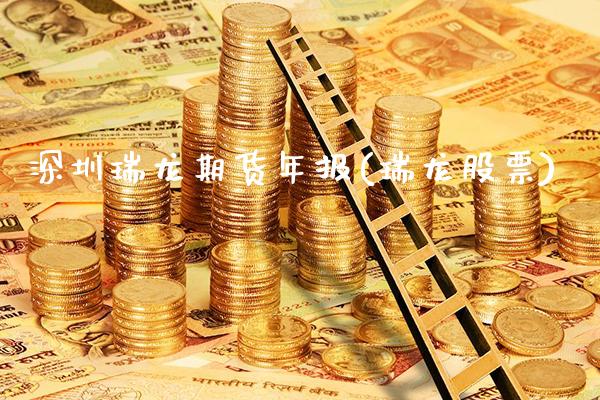 深圳瑞龙期货年报(瑞龙股票)_https://www.boyangwujin.com_道指期货_第1张