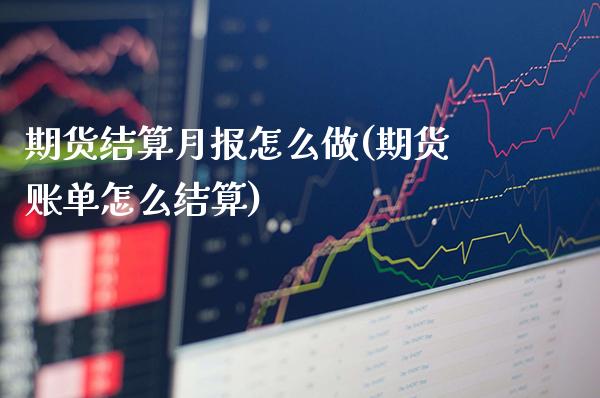 期货结算月报怎么做(期货账单怎么结算)_https://www.boyangwujin.com_期货开户_第1张