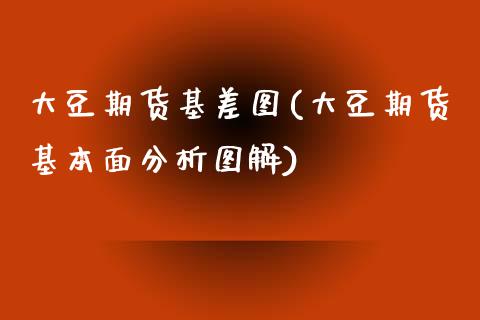大豆期货基差图(大豆期货基本面分析图解)