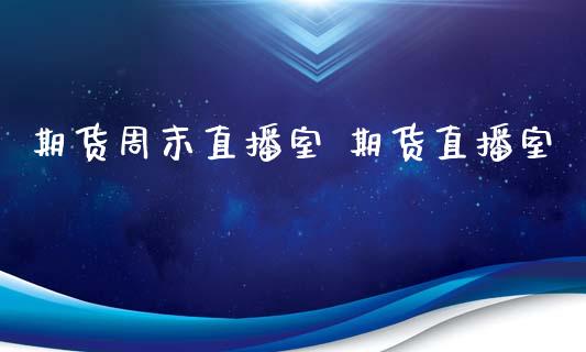 期货周末直播室 期货直播室_https://www.boyangwujin.com_期货直播间_第1张