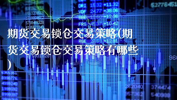 期货交易锁仓交易策略(期货交易锁仓交易策略有哪些)