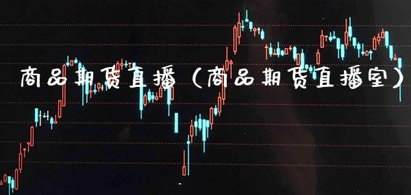 商品期货直播（商品期货直播室）_https://www.boyangwujin.com_期货直播间_第1张