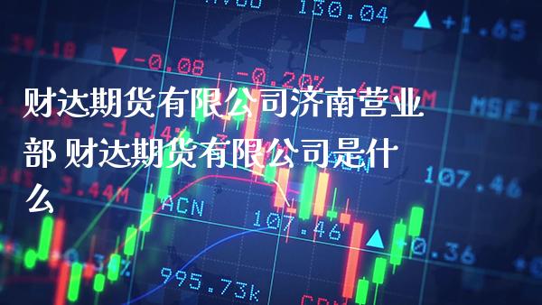 财达期货有限公司济南营业部 财达期货有限公司是什么