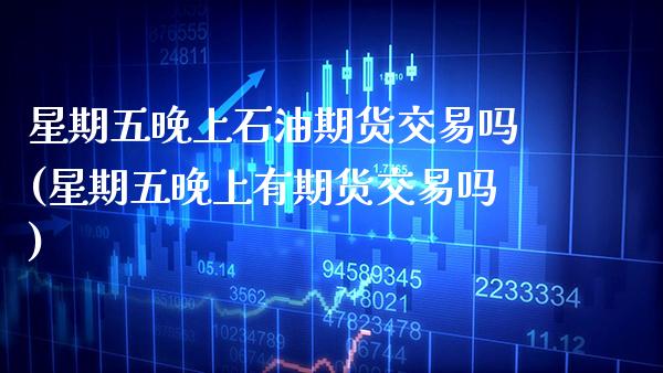星期五晚上石油期货交易吗(星期五晚上有期货交易吗)_https://www.boyangwujin.com_期货直播间_第1张