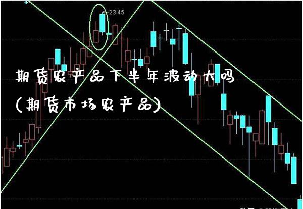 期货农产品下半年波动大吗(期货市场农产品)