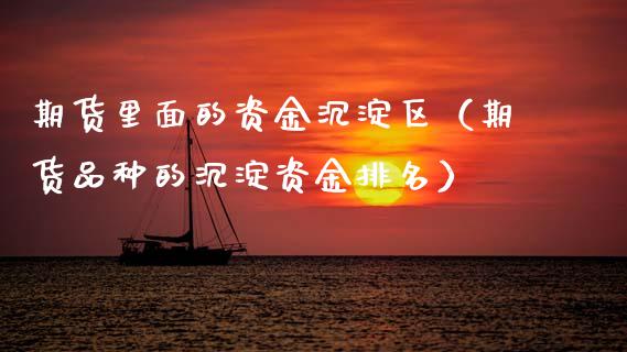 期货里面的资金沉淀区（期货品种的沉淀资金排名）