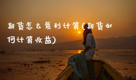 期货怎么复利计算(期货如何计算收益)_https://www.boyangwujin.com_期货科普_第1张