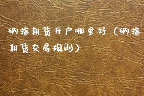 纳指期货开户哪里好（纳指期货交易规则）_https://www.boyangwujin.com_期货直播间_第1张