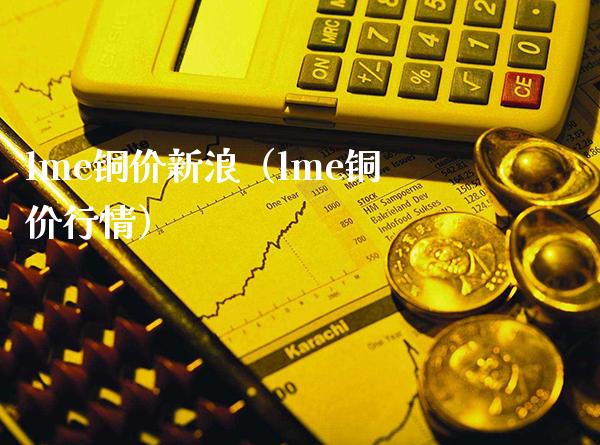 lme铜价新浪（lme铜价行情）