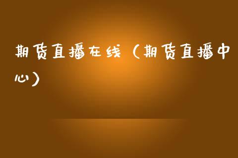 期货直播在线（期货直播中心）_https://www.boyangwujin.com_恒生指数_第1张