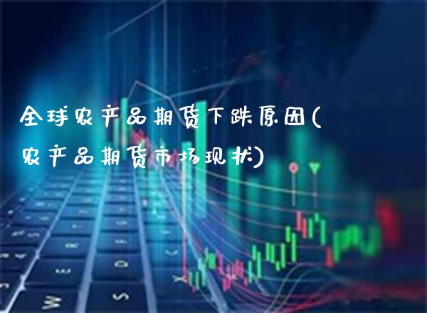 全球农产品期货下跌原因(农产品期货市场现状)_https://www.boyangwujin.com_白银期货_第1张