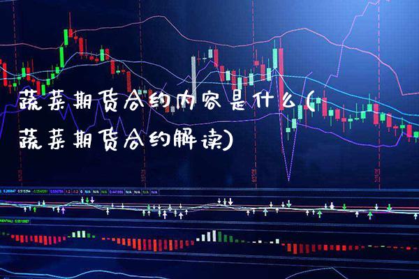 蔬菜期货合约内容是什么(蔬菜期货合约解读)_https://www.boyangwujin.com_期货直播间_第1张