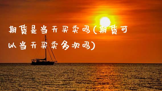 期货是当天买卖吗(期货可以当天买卖多次吗)