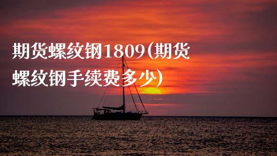 期货螺纹钢1809(期货螺纹钢手续费多少)_https://www.boyangwujin.com_内盘期货_第1张