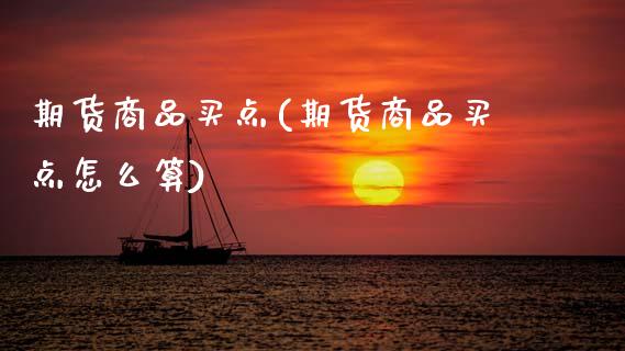 期货商品买点(期货商品买点怎么算)