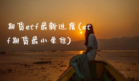 期货etf最新进度(etf期货最小单位)_https://www.boyangwujin.com_期货科普_第1张
