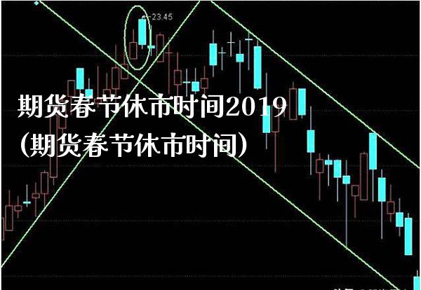 期货春节休市时间2019(期货春节休市时间)_https://www.boyangwujin.com_期货直播间_第1张