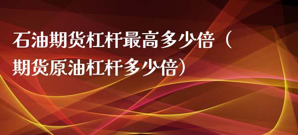 石油期货杠杆最高多少倍（期货原油杠杆多少倍）_https://www.boyangwujin.com_原油期货_第1张