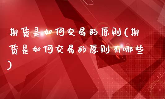 期货是如何交易的原则(期货是如何交易的原则有哪些)