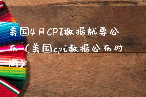 美国4月CPI数据就要公布（美国cpi数据公布时间）_https://www.boyangwujin.com_期货直播间_第1张