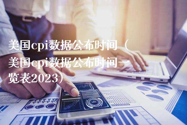 美国cpi数据公布时间（美国cpi数据公布时间一览表2023）_https://www.boyangwujin.com_原油期货_第1张