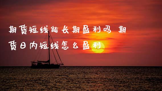 期货短线能长期盈利吗 期货日内短线怎么盈利_https://www.boyangwujin.com_期货直播间_第1张